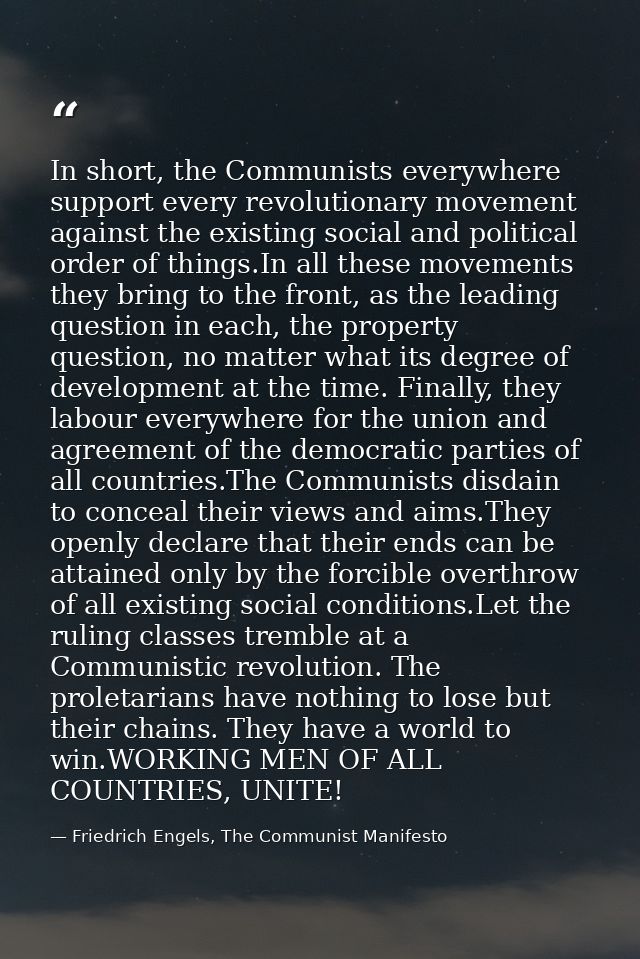 In short, the Communists everywhere support every revolutionary movement against the existing social and political order — Friedrich Engels, The Communist Manifesto