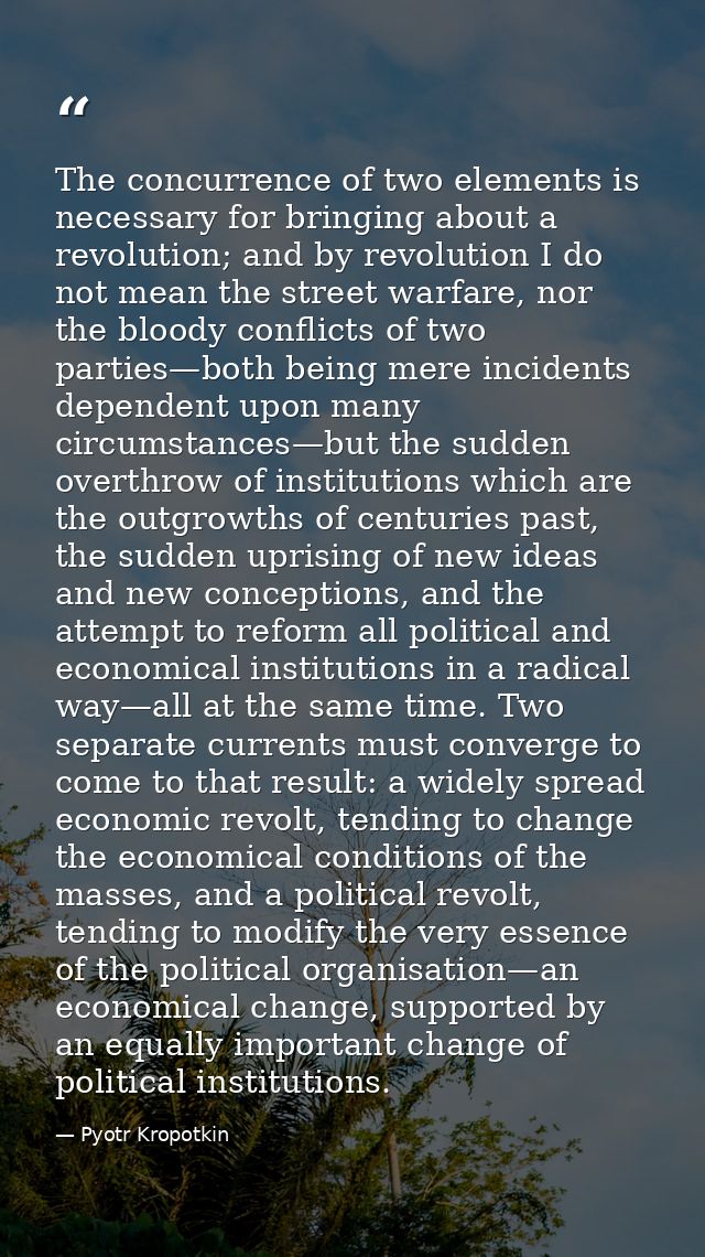 The concurrence of two elements is necessary for bringing about a revolution; and by revolution I do not mean the street — Pyotr Kropotkin