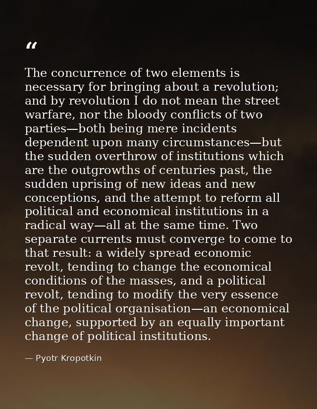 The concurrence of two elements is necessary for bringing about a revolution; and by revolution I do not mean the street — Pyotr Kropotkin