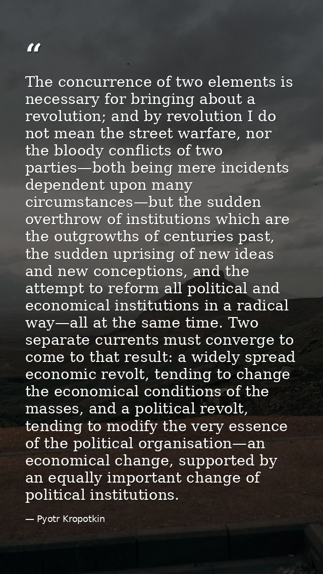 The concurrence of two elements is necessary for bringing about a revolution; and by revolution I do not mean the street — Pyotr Kropotkin