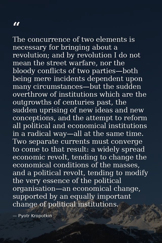 The concurrence of two elements is necessary for bringing about a revolution; and by revolution I do not mean the street — Pyotr Kropotkin