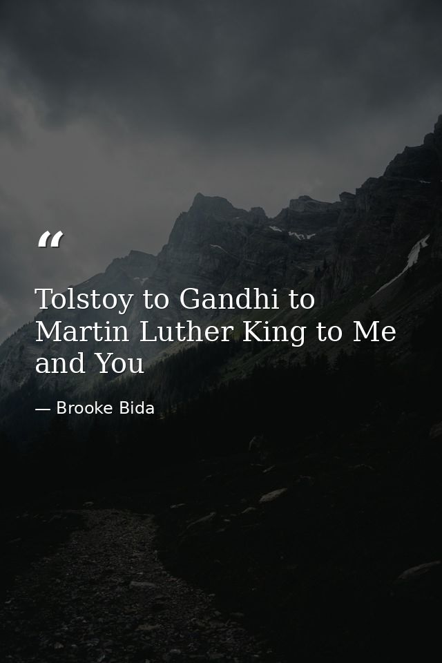 Tolstoy to Gandhi to Martin Luther King to Me and You — Brooke Bida