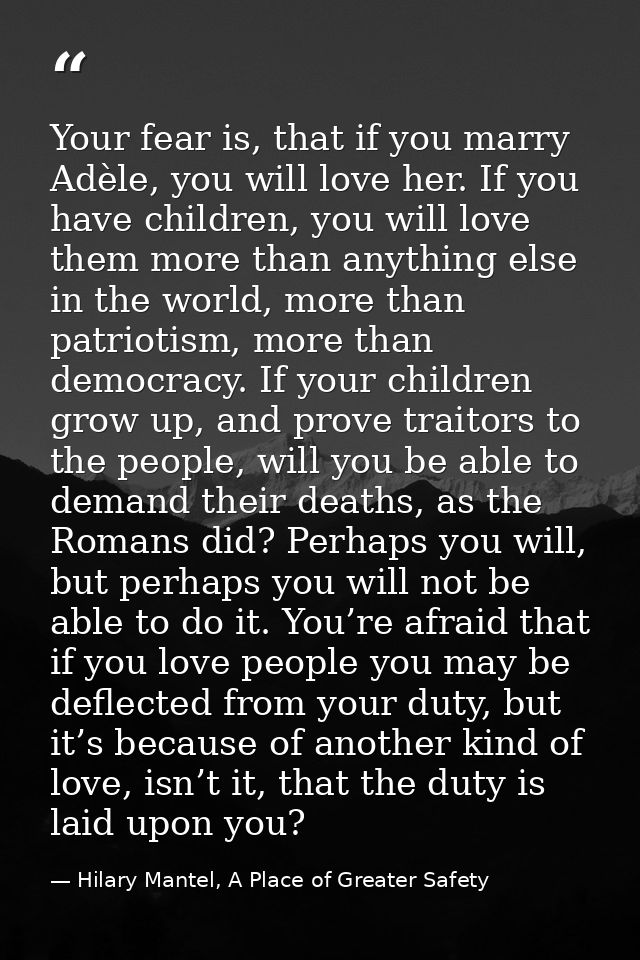 Your fear is, that if you marry Adèle, you will love her. If you have children, you will love them more than anything el — Hilary Mantel, A Place of Greater Safety