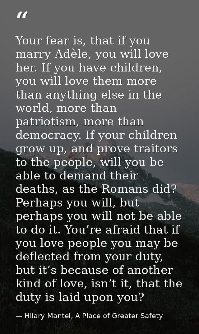 Your fear is, that if you marry Adèle, you will love her. If you have children, you will love them more than anything el — Hilary Mantel, A Place of Greater Safety