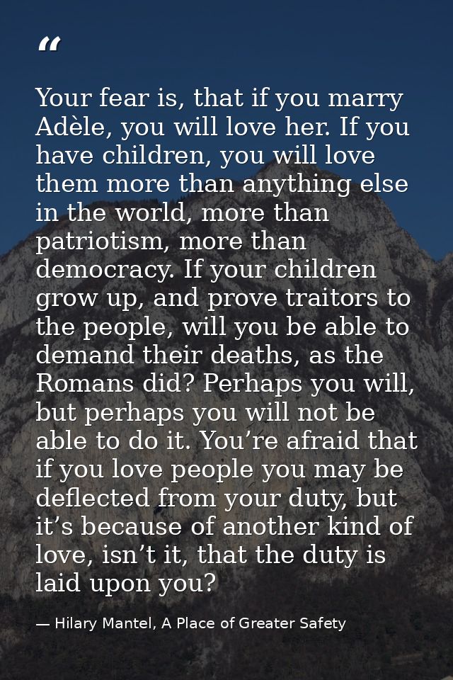 Your fear is, that if you marry Adèle, you will love her. If you have children, you will love them more than anything el — Hilary Mantel, A Place of Greater Safety