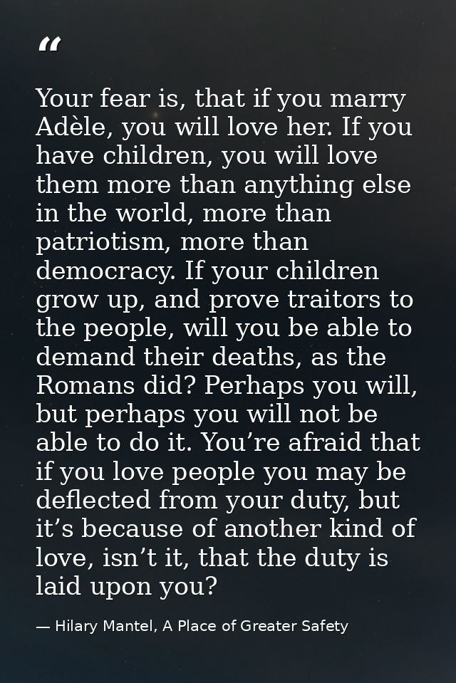 Your fear is, that if you marry Adèle, you will love her. If you have children, you will love them more than anything el — Hilary Mantel, A Place of Greater Safety