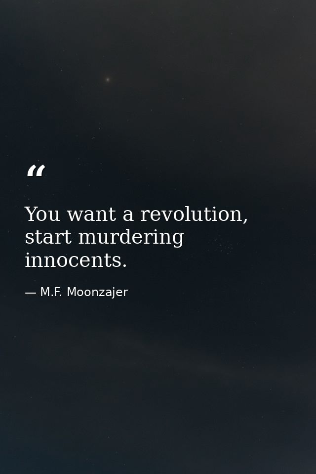 You want a revolution, start murdering innocents. — M.F. Moonzajer