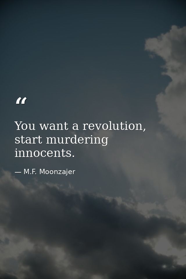 You want a revolution, start murdering innocents. — M.F. Moonzajer