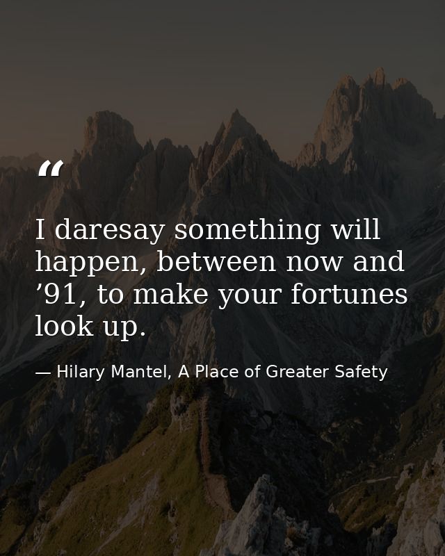 I daresay something will happen, between now and ’91, to make your fortunes look up. — Hilary Mantel, A Place of Greater Safety
