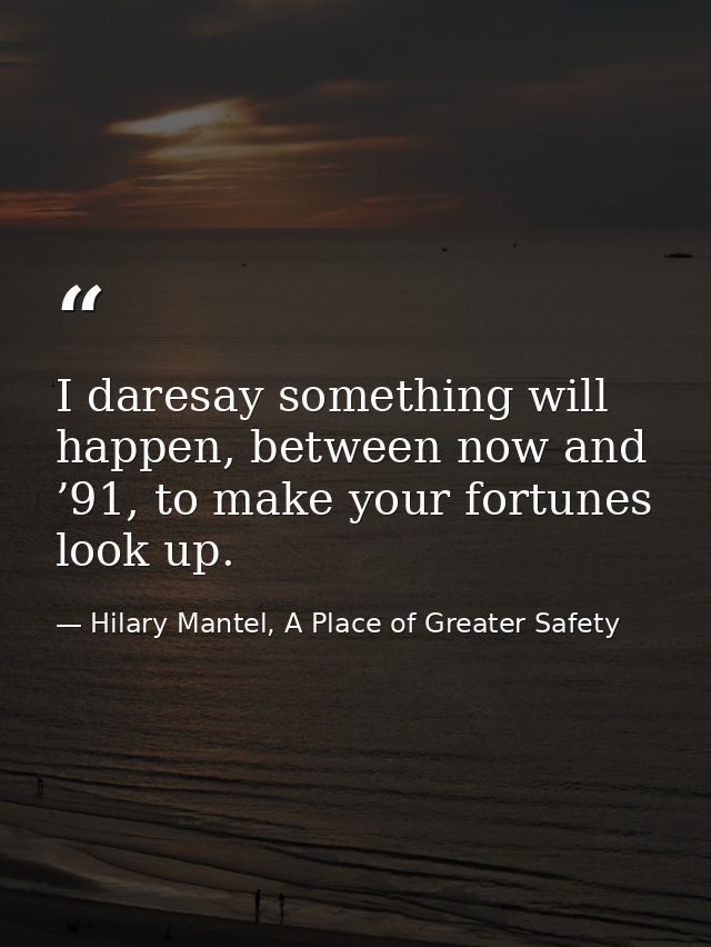 I daresay something will happen, between now and ’91, to make your fortunes look up. — Hilary Mantel, A Place of Greater Safety