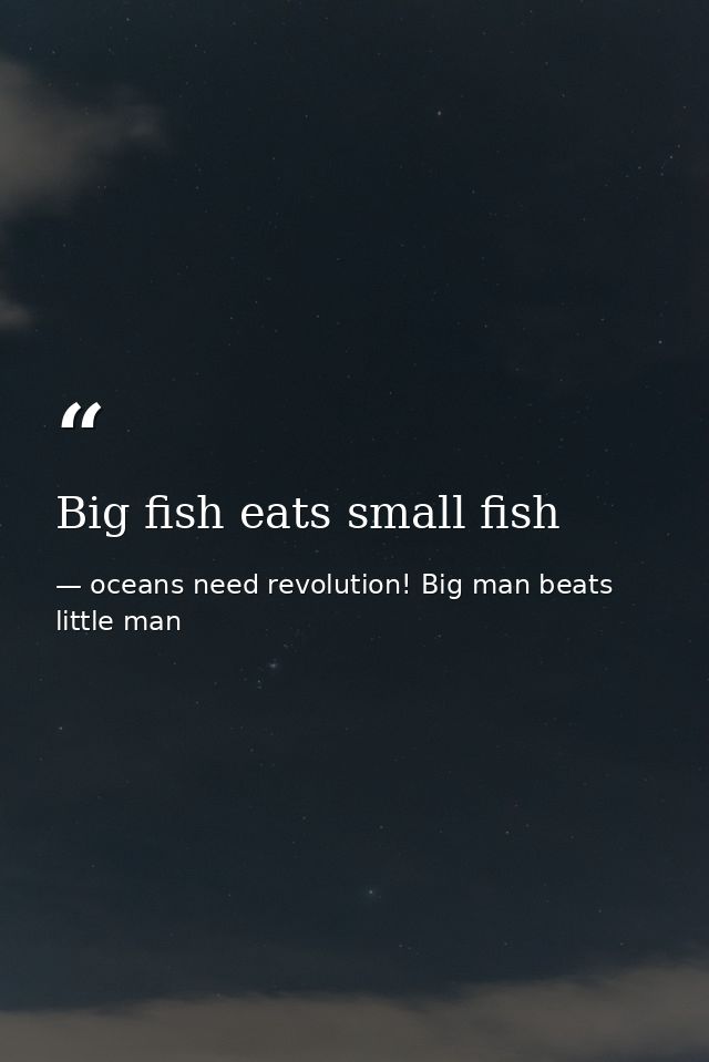Big fish eats small fish — oceans need revolution! Big man beats little man