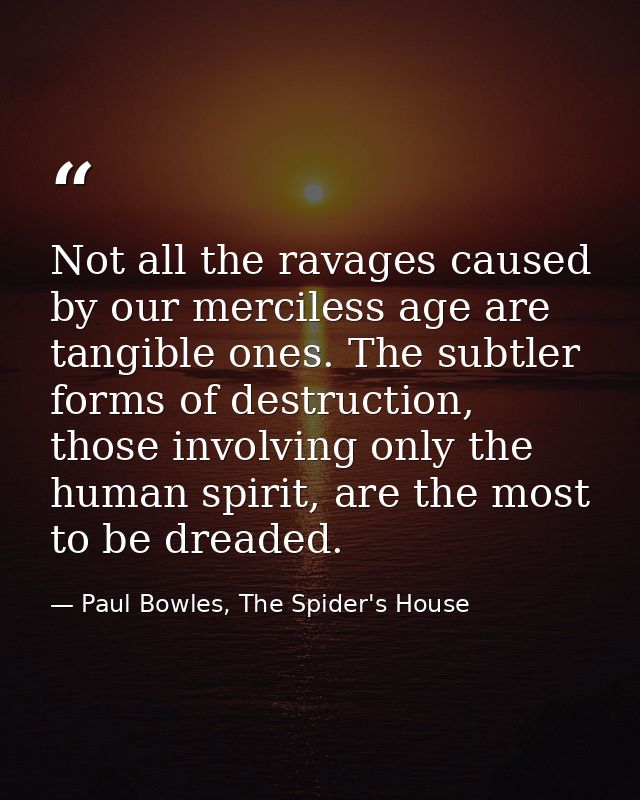 Not all the ravages caused by our merciless age are tangible ones. The subtler forms of destruction, those involving onl — Paul Bowles, The Spider's House