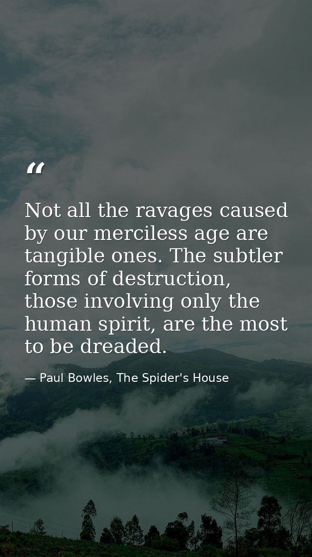 Not all the ravages caused by our merciless age are tangible ones. The subtler forms of destruction, those involving onl — Paul Bowles, The Spider's House