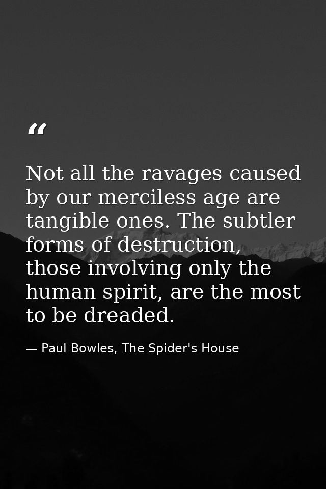 Not all the ravages caused by our merciless age are tangible ones. The subtler forms of destruction, those involving onl — Paul Bowles, The Spider's House
