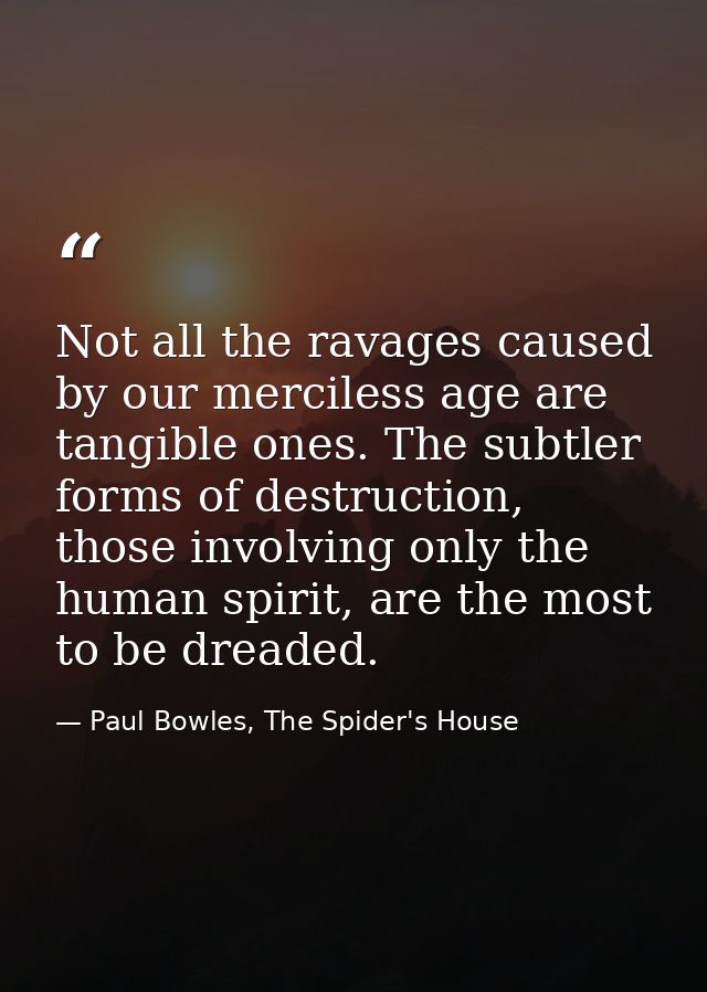 Not all the ravages caused by our merciless age are tangible ones. The subtler forms of destruction, those involving onl — Paul Bowles, The Spider's House