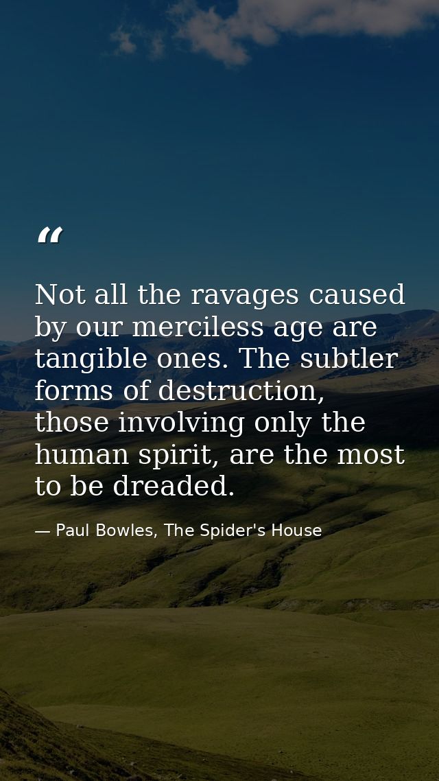 Not all the ravages caused by our merciless age are tangible ones. The subtler forms of destruction, those involving onl — Paul Bowles, The Spider's House