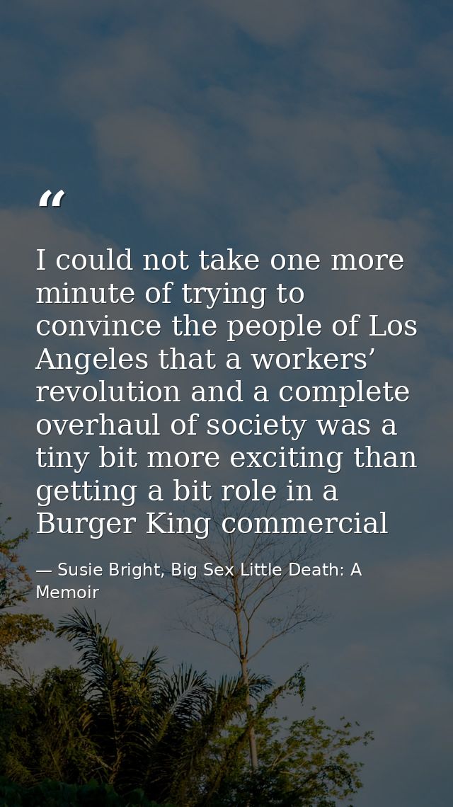 I could not take one more minute of trying to convince the people of Los Angeles that a workers’ revolution and a comple — Susie Bright, Big Sex Little Death: A Memoir