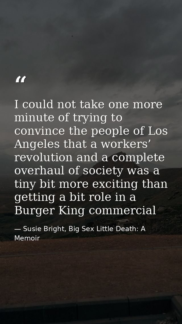 I could not take one more minute of trying to convince the people of Los Angeles that a workers’ revolution and a comple — Susie Bright, Big Sex Little Death: A Memoir