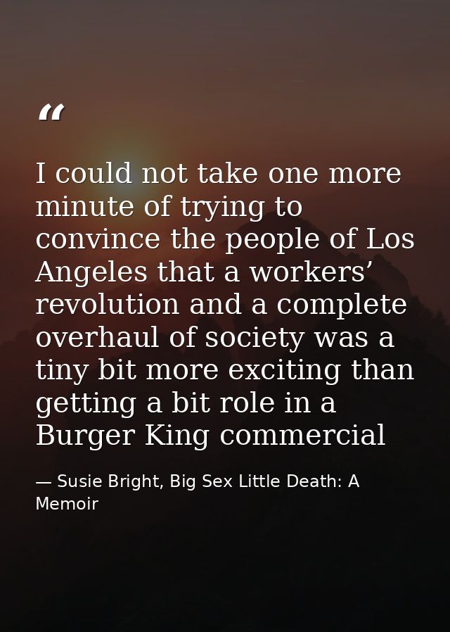 I could not take one more minute of trying to convince the people of Los Angeles that a workers’ revolution and a comple — Susie Bright, Big Sex Little Death: A Memoir