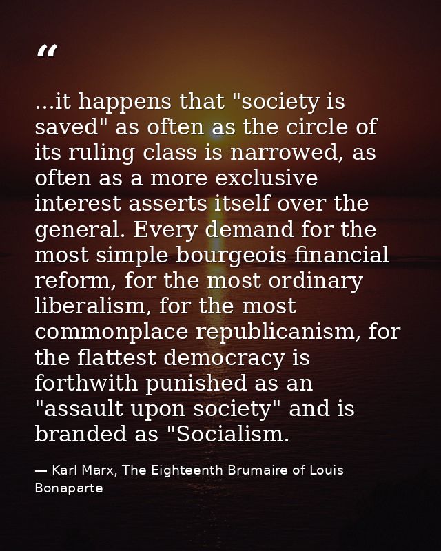 ...it happens that "society is saved" as often as the circle of its ruling class is narrowed, as often as a more exclusi — Karl Marx, The Eighteenth Brumaire of Louis Bonaparte