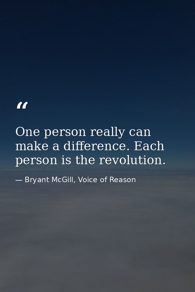 One person really can make a difference. Each person is the revolution. — Bryant McGill, Voice of Reason