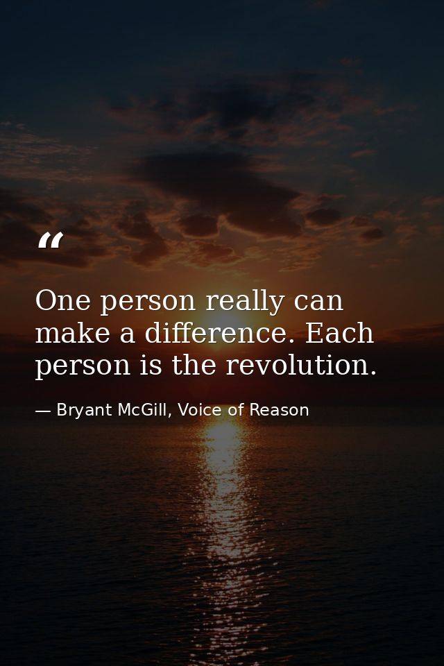 One person really can make a difference. Each person is the revolution. — Bryant McGill, Voice of Reason
