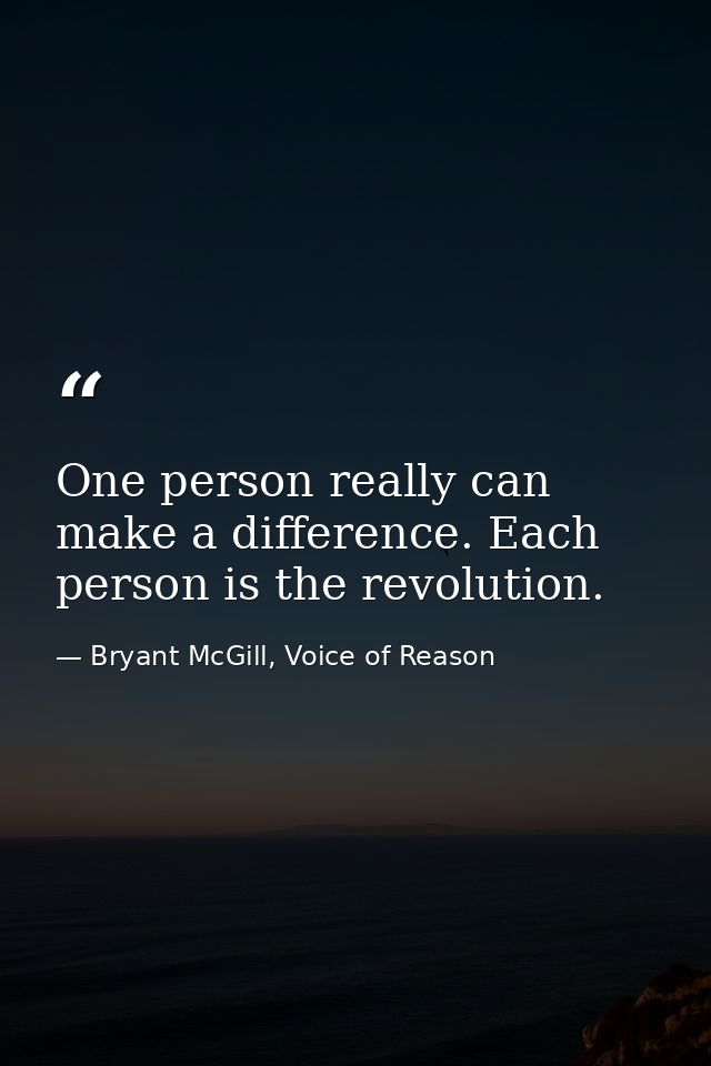 One person really can make a difference. Each person is the revolution. — Bryant McGill, Voice of Reason