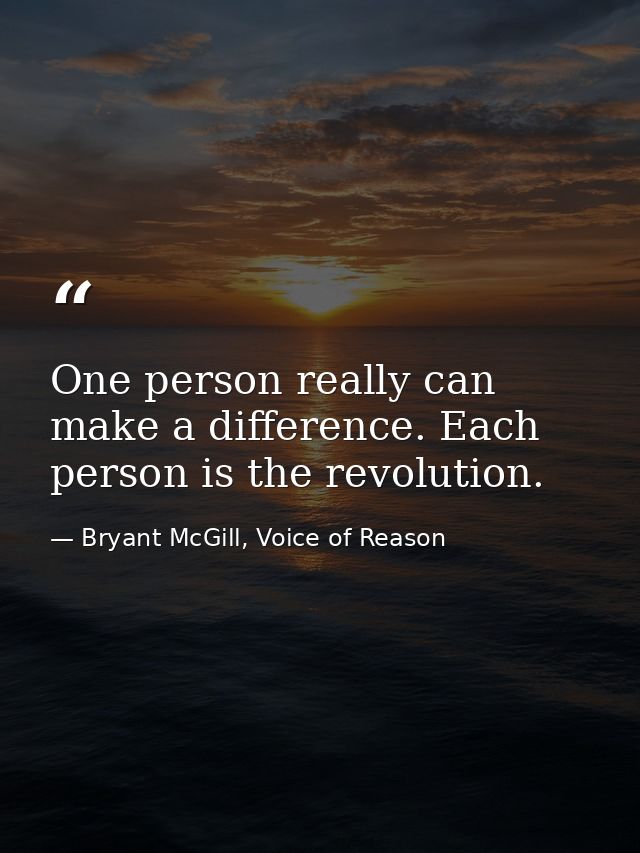 One person really can make a difference. Each person is the revolution. — Bryant McGill, Voice of Reason