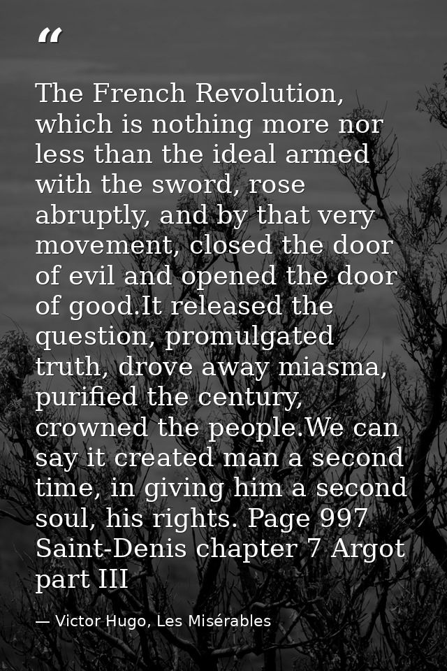 The French Revolution, which is nothing more nor less than the ideal armed with the sword, rose abruptly, and by that ve — Victor Hugo, Les Misérables