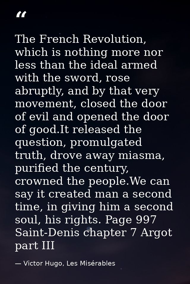 The French Revolution, which is nothing more nor less than the ideal armed with the sword, rose abruptly, and by that ve — Victor Hugo, Les Misérables