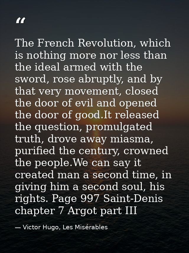 The French Revolution, which is nothing more nor less than the ideal armed with the sword, rose abruptly, and by that ve — Victor Hugo, Les Misérables