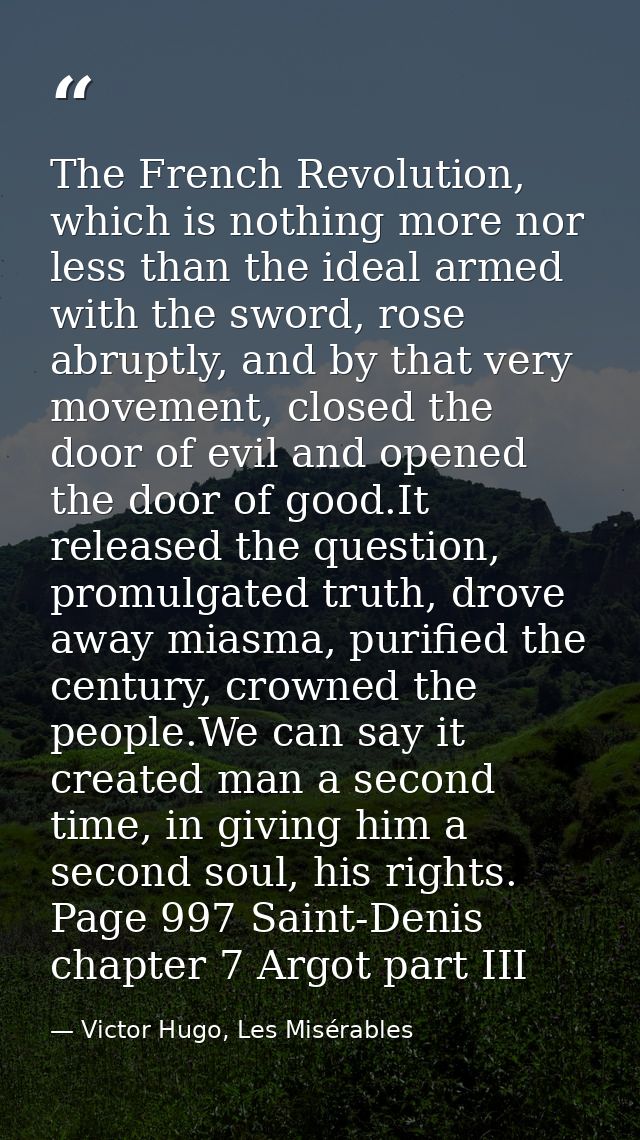 The French Revolution, which is nothing more nor less than the ideal armed with the sword, rose abruptly, and by that ve — Victor Hugo, Les Misérables