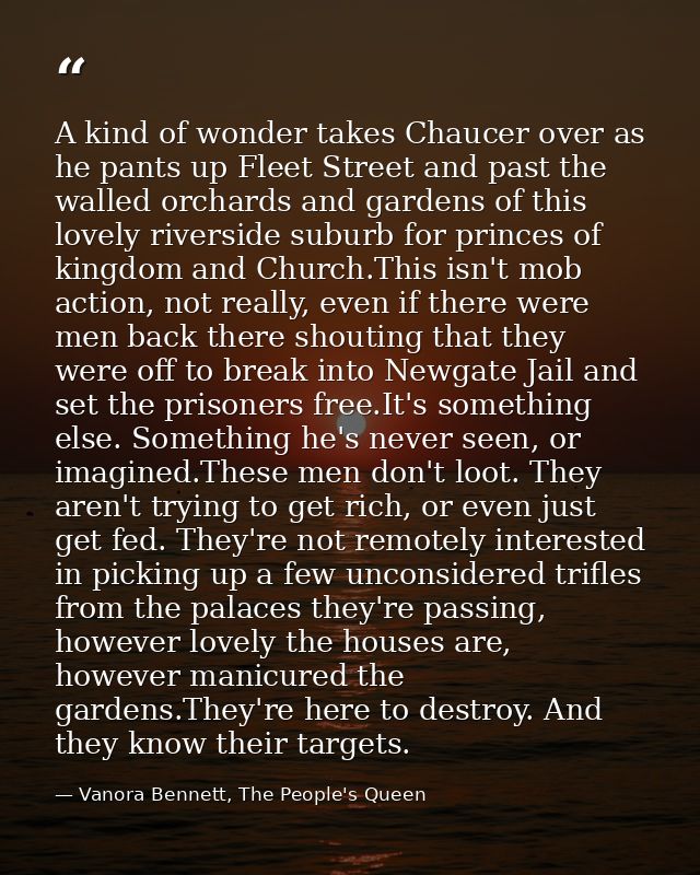 A kind of wonder takes Chaucer over as he pants up Fleet Street and past the walled orchards and gardens of this lovely  — Vanora Bennett, The People's Queen