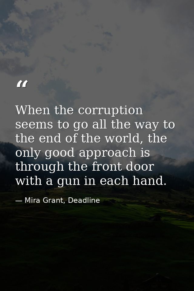 When the corruption seems to go all the way to the end of the world, the only good approach is through the front door wi — Mira Grant, Deadline