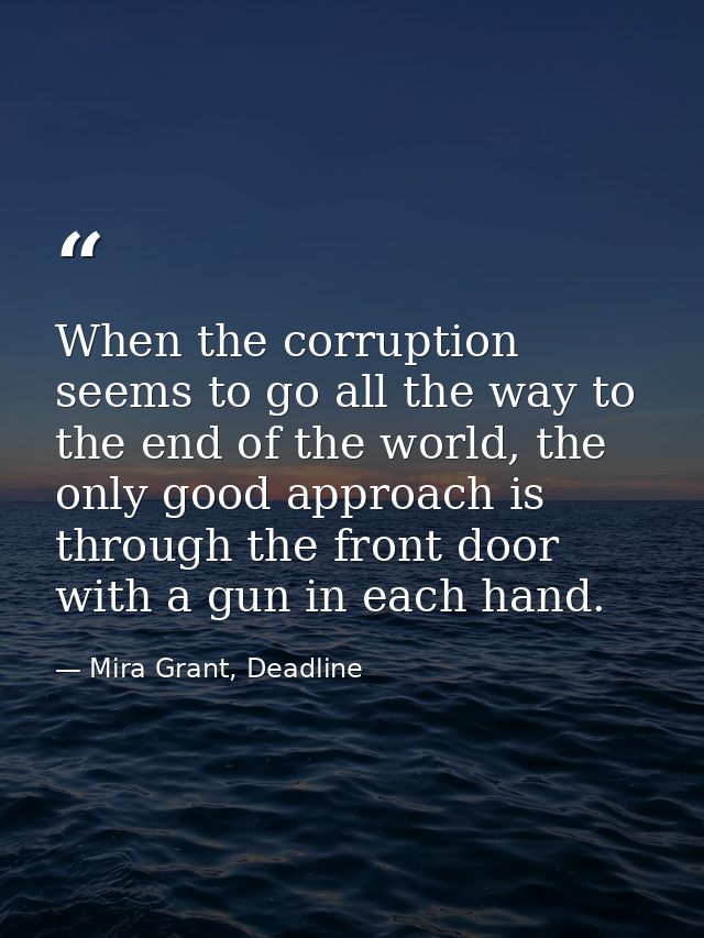 When the corruption seems to go all the way to the end of the world, the only good approach is through the front door wi — Mira Grant, Deadline