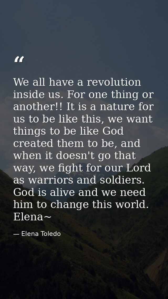 We all have a revolution inside us. For one thing or another!! It is a nature for us to be like this, we want things to  — Elena Toledo