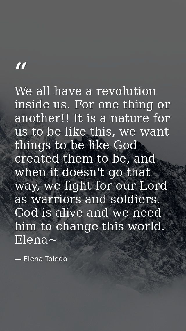 We all have a revolution inside us. For one thing or another!! It is a nature for us to be like this, we want things to  — Elena Toledo