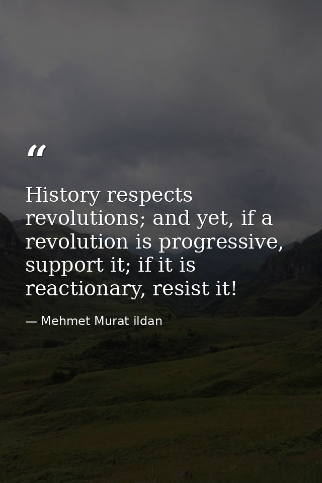 History respects revolutions; and yet, if a revolution is progressive, support it; if it is reactionary, resist it! — Mehmet Murat ildan