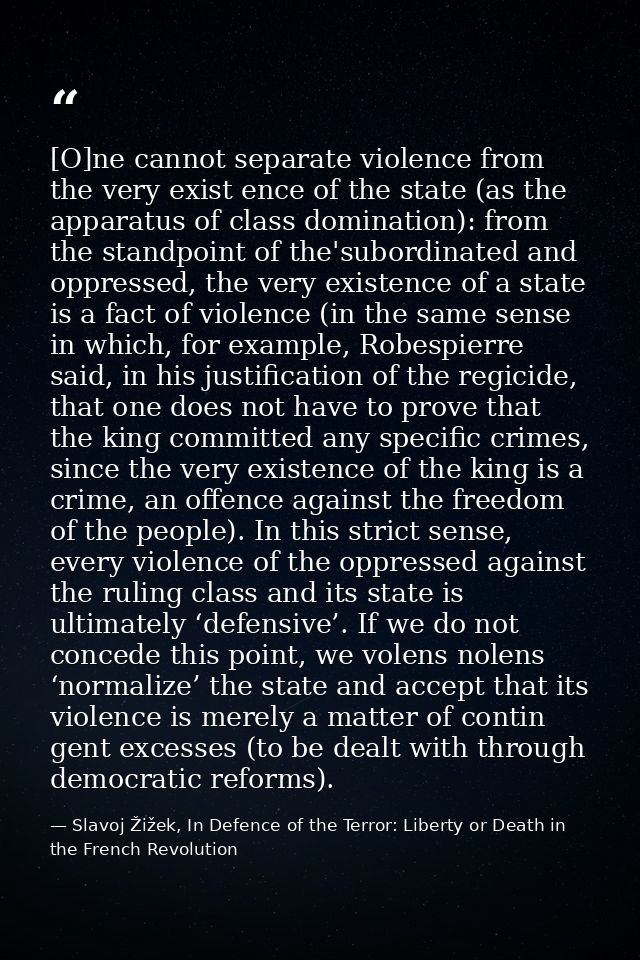 [O]ne cannot separate violence from the very exist­ ence of the state (as the apparatus of class domination): from the s — Slavoj Žižek, In Defence of the Terror: Liberty or Death in the French Revolution