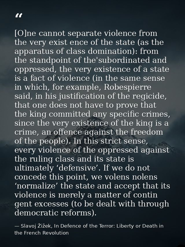 [O]ne cannot separate violence from the very exist­ ence of the state (as the apparatus of class domination): from the s — Slavoj Žižek, In Defence of the Terror: Liberty or Death in the French Revolution