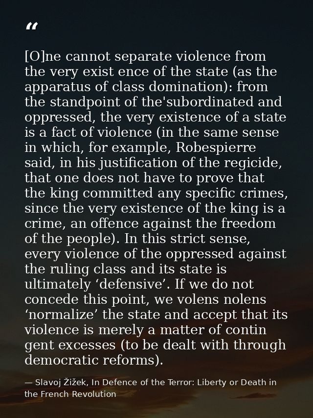 [O]ne cannot separate violence from the very exist­ ence of the state (as the apparatus of class domination): from the s — Slavoj Žižek, In Defence of the Terror: Liberty or Death in the French Revolution