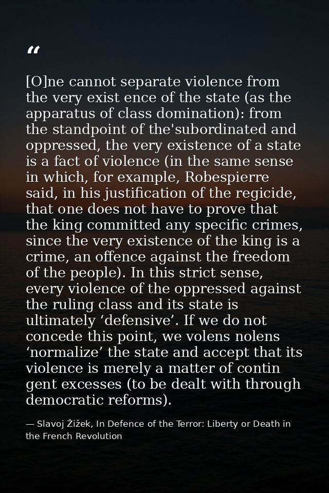 [O]ne cannot separate violence from the very exist­ ence of the state (as the apparatus of class domination): from the s — Slavoj Žižek, In Defence of the Terror: Liberty or Death in the French Revolution