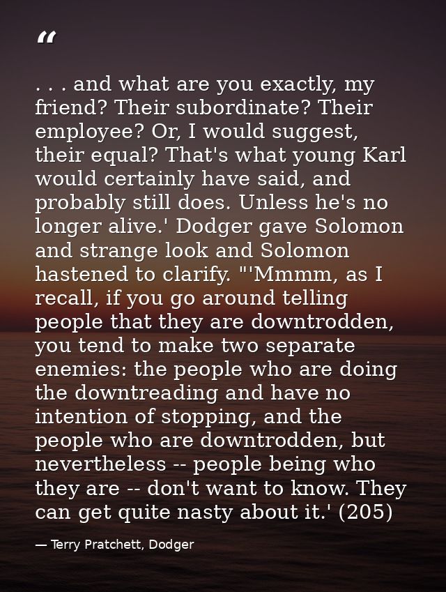 . . . and what are you exactly, my friend? Their subordinate? Their employee? Or, I would suggest, their equal? That's w — Terry Pratchett, Dodger