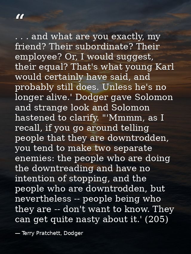 . . . and what are you exactly, my friend? Their subordinate? Their employee? Or, I would suggest, their equal? That's w — Terry Pratchett, Dodger