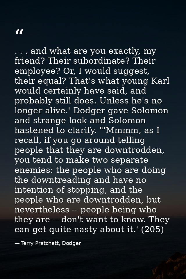 . . . and what are you exactly, my friend? Their subordinate? Their employee? Or, I would suggest, their equal? That's w — Terry Pratchett, Dodger