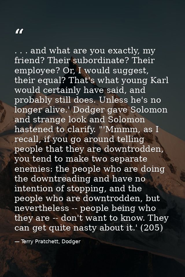 . . . and what are you exactly, my friend? Their subordinate? Their employee? Or, I would suggest, their equal? That's w — Terry Pratchett, Dodger