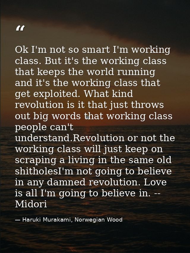 Ok I'm not so smart I'm working class. But it's the working class that keeps the world running and it's the working clas — Haruki Murakami, Norwegian Wood