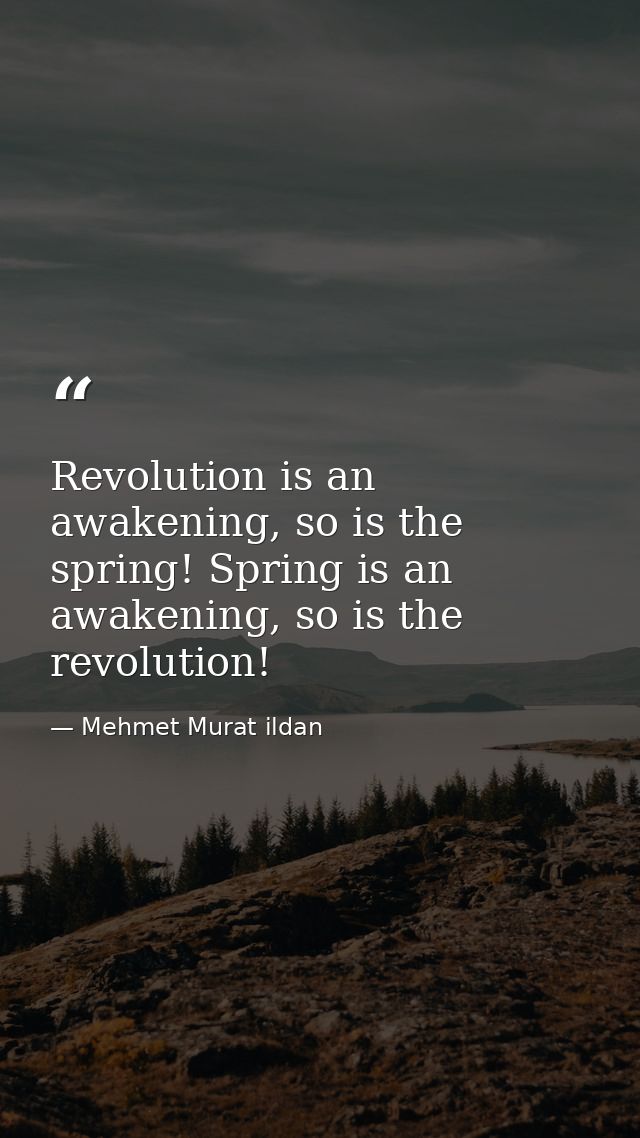 Revolution is an awakening, so is the spring! Spring is an awakening, so is the revolution! — Mehmet Murat ildan