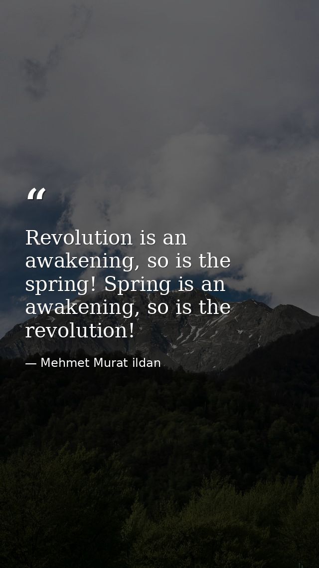 Revolution is an awakening, so is the spring! Spring is an awakening, so is the revolution! — Mehmet Murat ildan