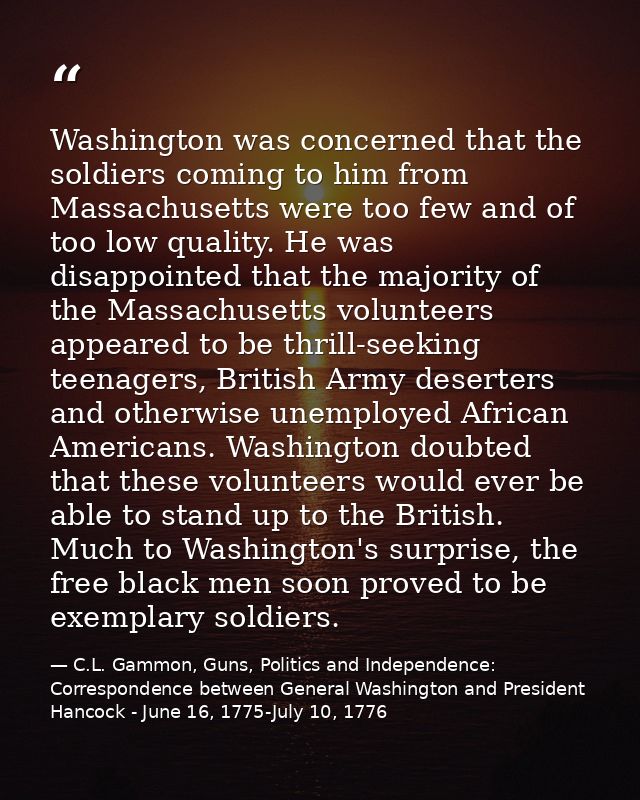 Washington was concerned that the soldiers coming to him from Massachusetts were too few and of too low quality. He was  — C.L. Gammon, Guns, Politics and Independence: Correspondence between General Washington and President Hancock - June 16, 1775-July 10, 1776